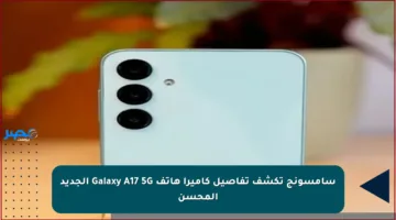سامسونج تكشف تفاصيل كاميرا هاتف Galaxy A17 5G الجديد المحسن